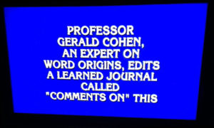 Professor Gerald Cohen, an expert on word origins, edits a learned journal called "Comments on" this