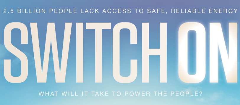 Promotional graphic with blue gradient background reading “Switch On” in large letters, with the tagline “What will it take to power the people?” and a header stating “2.5 billion people lack access to safe, reliable energy."
